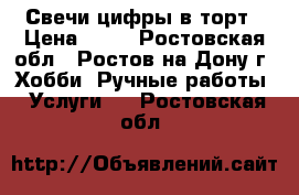 Свечи-цифры в торт › Цена ­ 16 - Ростовская обл., Ростов-на-Дону г. Хобби. Ручные работы » Услуги   . Ростовская обл.